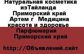 Натуральная косметика изТайланда - Приморский край, Артем г. Медицина, красота и здоровье » Парфюмерия   . Приморский край